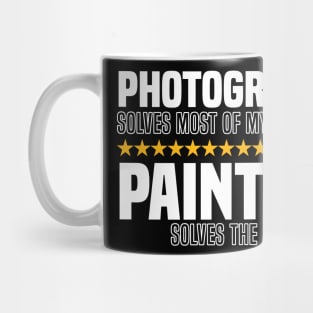 Photography Solves Most Of My Problems Painting Solves The Rest Mug